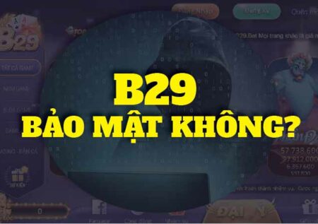 Game B29 có an toàn? Có bảo mật cho người chơi không?